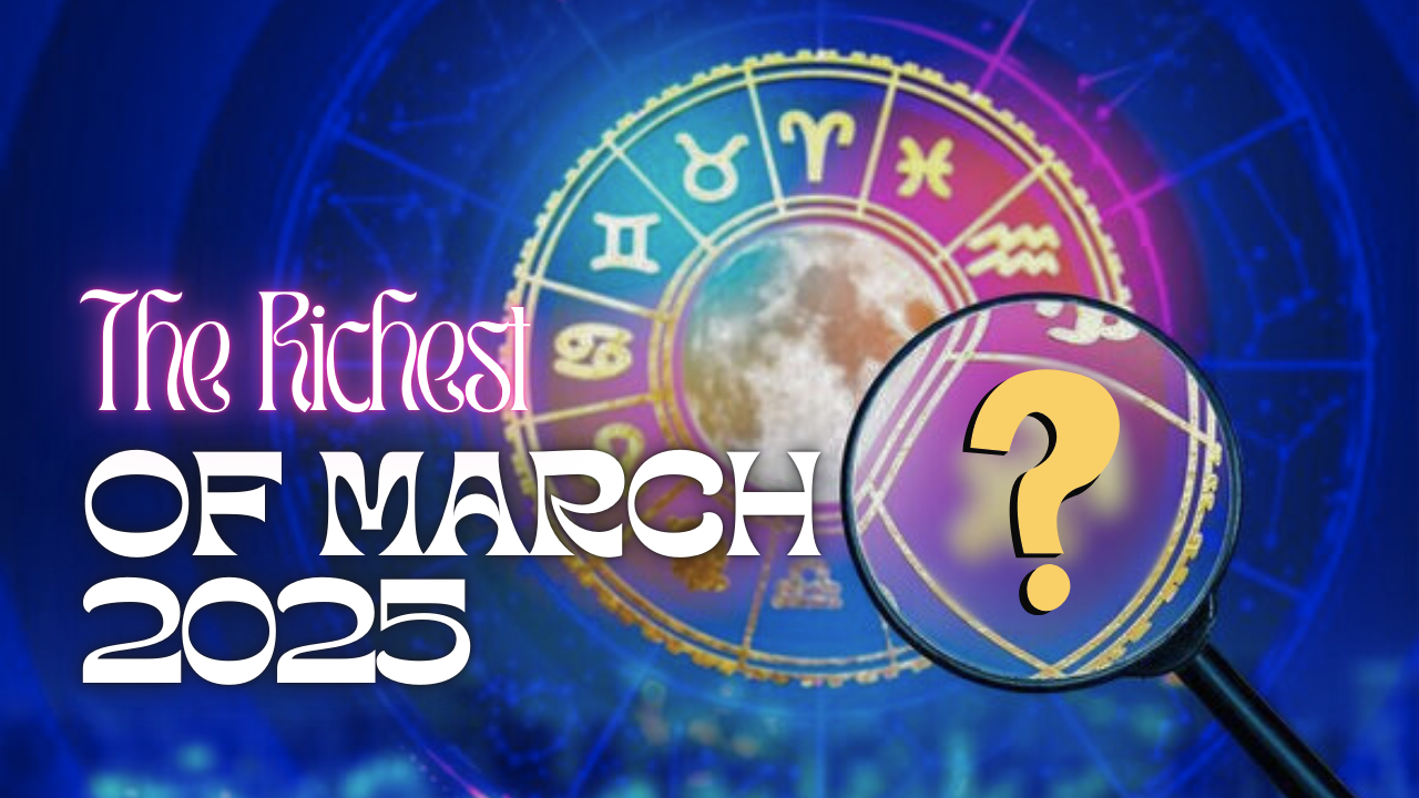 The Richest Zodiac Sign of March 2025: Wealth and Prosperity Await!